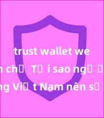 trust wallet web chính chủ Tại sao người dùng Việt Nam nên sử dụng Trust Wallet? Lợi ích và rủi ro