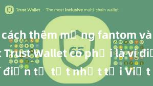 cách thêm mạng fantom vào ví trust Trust Wallet có phải là ví điện tử tốt nhất tại Việt Nam không?