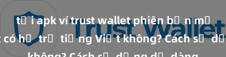 tải apk ví trust wallet phiên bản mới Trust Wallet có hỗ trợ tiếng Việt không? Cách sử dụng dễ dàng