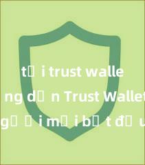 tải trust wallet Hướng dẫn Trust Wallet cho người mới bắt đầu tại Việt Nam