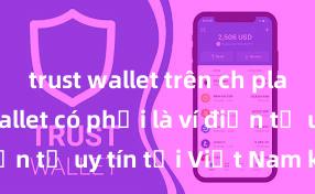 trust wallet trên ch play Trust Wallet có phải là ví điện tử uy tín tại Việt Nam không?