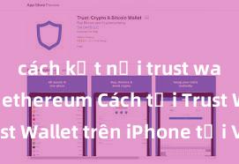 cách kết nối trust wallet với ethereum Cách tải Trust Wallet trên iPhone tại Việt Nam