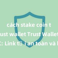 cách stake coin trên trust wallet Trust Wallet APK: Link tải an toàn và hướng dẫn cài đặt