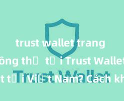 trust wallet trang chủ Không thể tải Trust Wallet tại Việt Nam? Cách khắc phục