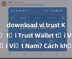 download ví trust Không thể tải Trust Wallet tại Việt Nam? Cách khắc phục